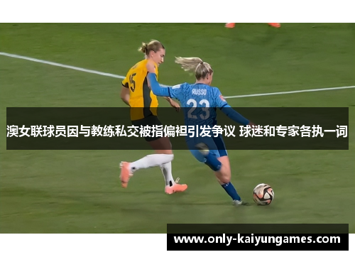 澳女联球员因与教练私交被指偏袒引发争议 球迷和专家各执一词