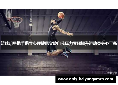 篮球明星携手倡导心理健康突破自我压力界限提升运动员身心平衡