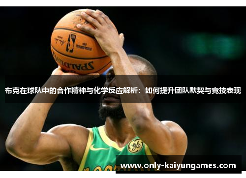 布克在球队中的合作精神与化学反应解析：如何提升团队默契与竞技表现