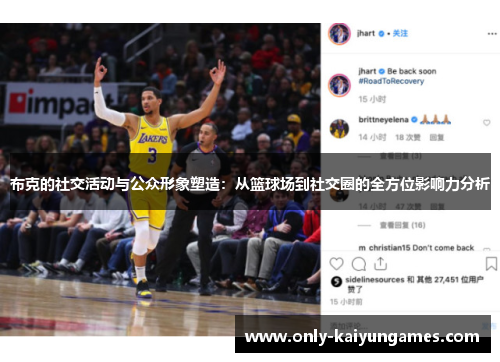 布克的社交活动与公众形象塑造：从篮球场到社交圈的全方位影响力分析