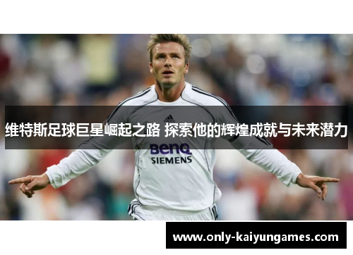 维特斯足球巨星崛起之路 探索他的辉煌成就与未来潜力