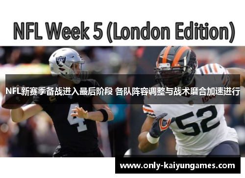 NFL新赛季备战进入最后阶段 各队阵容调整与战术磨合加速进行