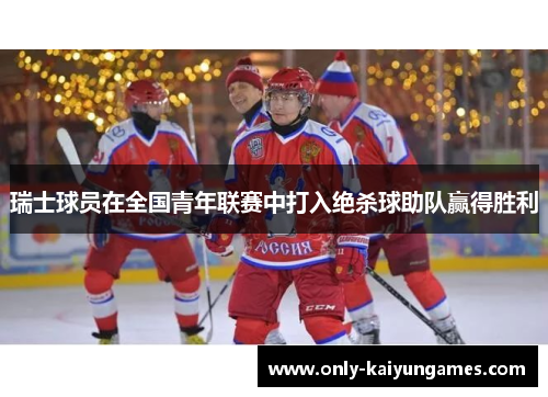 瑞士球员在全国青年联赛中打入绝杀球助队赢得胜利