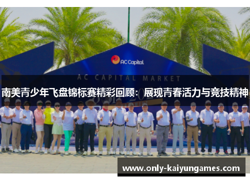南美青少年飞盘锦标赛精彩回顾：展现青春活力与竞技精神
