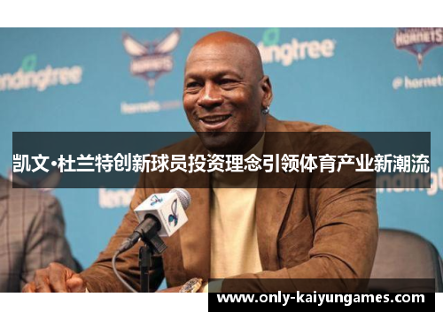 凯文·杜兰特创新球员投资理念引领体育产业新潮流