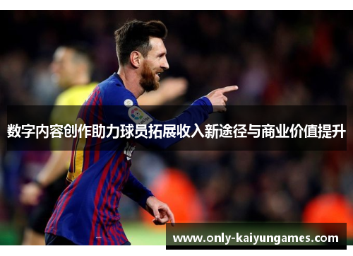 数字内容创作助力球员拓展收入新途径与商业价值提升