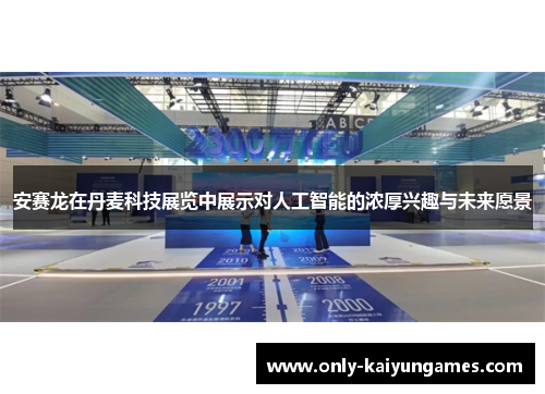 安赛龙在丹麦科技展览中展示对人工智能的浓厚兴趣与未来愿景