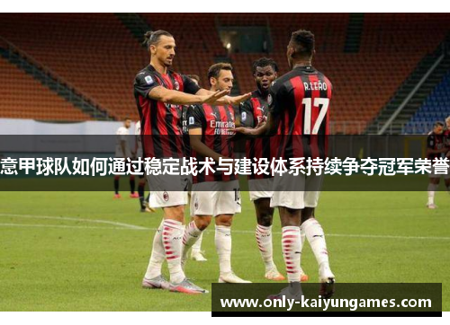 意甲球队如何通过稳定战术与建设体系持续争夺冠军荣誉