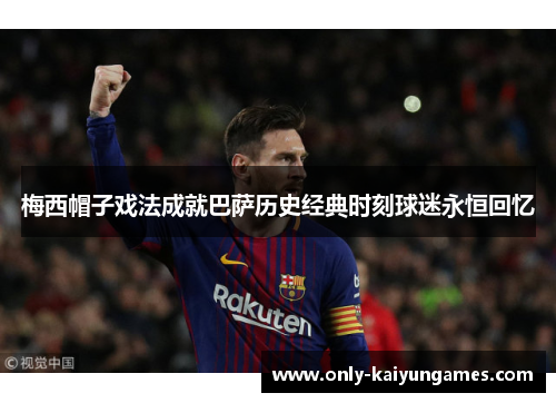 梅西帽子戏法成就巴萨历史经典时刻球迷永恒回忆