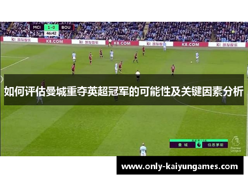 如何评估曼城重夺英超冠军的可能性及关键因素分析