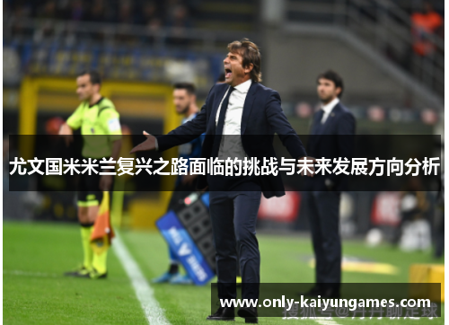尤文国米米兰复兴之路面临的挑战与未来发展方向分析