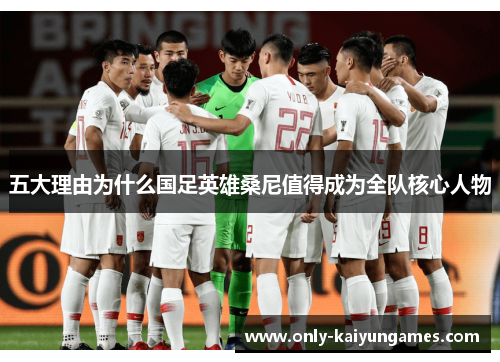 五大理由为什么国足英雄桑尼值得成为全队核心人物