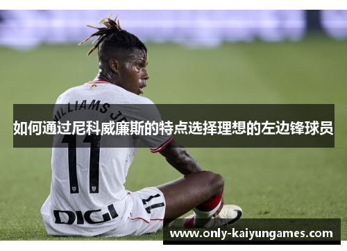 如何通过尼科威廉斯的特点选择理想的左边锋球员