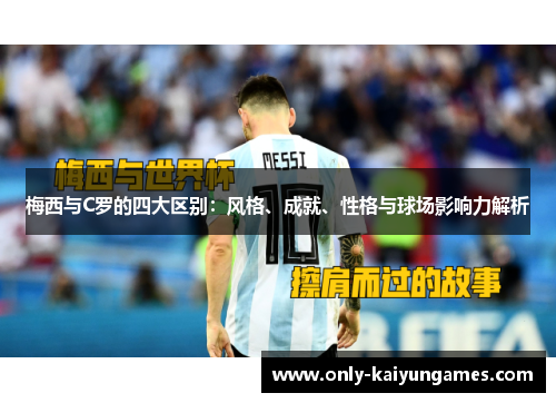 梅西与C罗的四大区别：风格、成就、性格与球场影响力解析