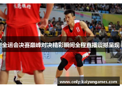 全运会决赛巅峰对决精彩瞬间全程直播震撼呈现