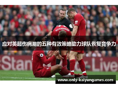应对英超伤病潮的五种有效策略助力球队恢复竞争力