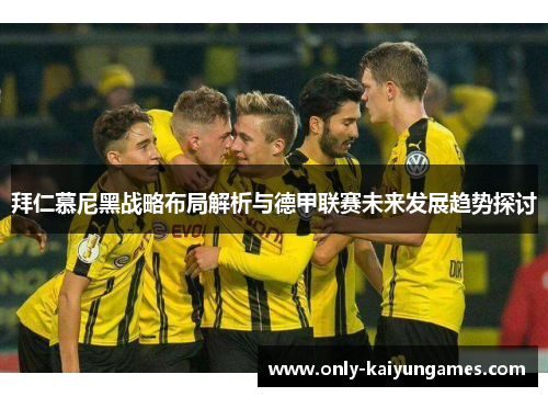 拜仁慕尼黑战略布局解析与德甲联赛未来发展趋势探讨