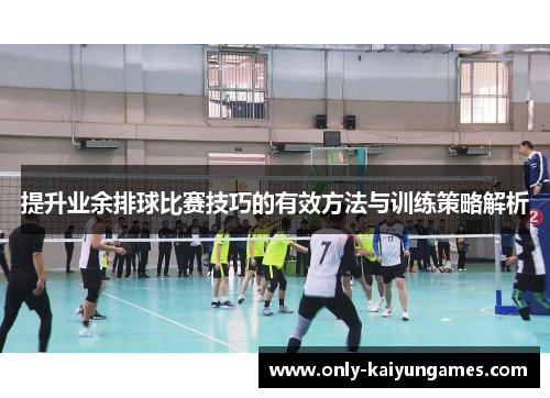 提升业余排球比赛技巧的有效方法与训练策略解析