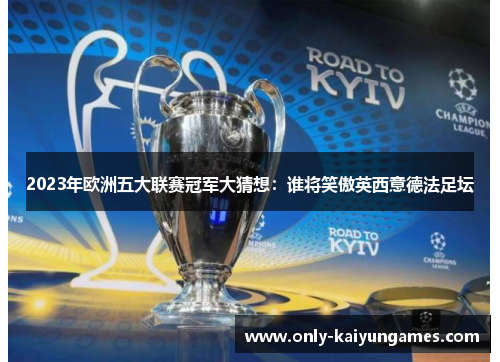 2023年欧洲五大联赛冠军大猜想：谁将笑傲英西意德法足坛