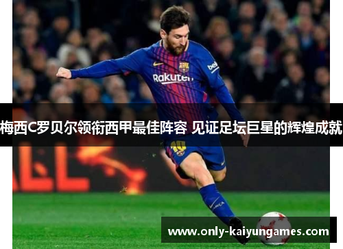 梅西C罗贝尔领衔西甲最佳阵容 见证足坛巨星的辉煌成就