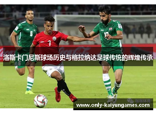 洛斯卡门尼斯球场历史与格拉纳达足球传统的辉煌传承