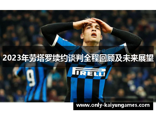 2023年劳塔罗续约谈判全程回顾及未来展望