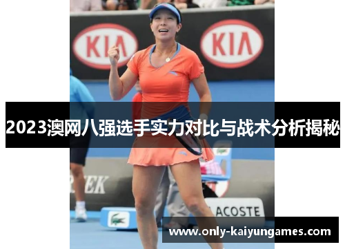 2023澳网八强选手实力对比与战术分析揭秘