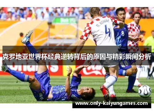 克罗地亚世界杯经典逆转背后的原因与精彩瞬间分析