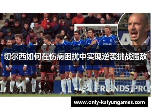 切尔西如何在伤病困扰中实现逆袭挑战强敌