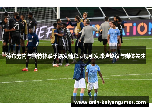 德布劳内与斯特林联手爆发精彩表现引发球迷热议与媒体关注