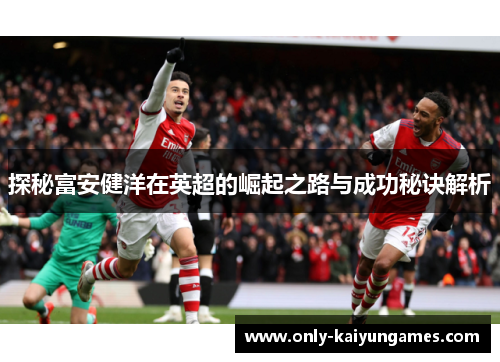 探秘富安健洋在英超的崛起之路与成功秘诀解析