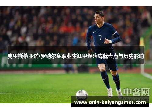 克里斯蒂亚诺·罗纳尔多职业生涯里程碑成就盘点与历史影响