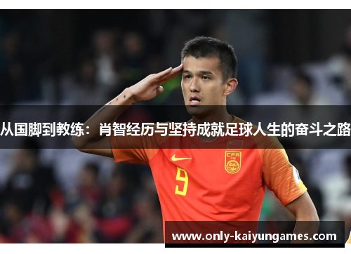 从国脚到教练：肖智经历与坚持成就足球人生的奋斗之路