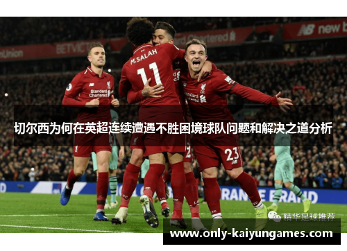 切尔西为何在英超连续遭遇不胜困境球队问题和解决之道分析