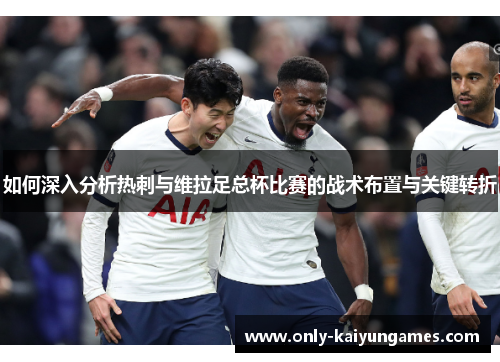 如何深入分析热刺与维拉足总杯比赛的战术布置与关键转折
