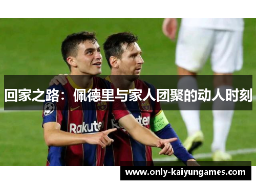 回家之路：佩德里与家人团聚的动人时刻