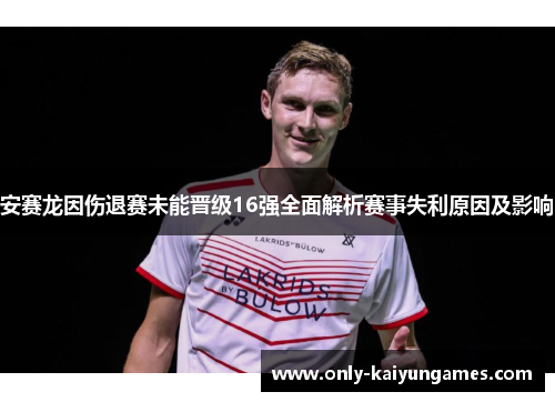安赛龙因伤退赛未能晋级16强全面解析赛事失利原因及影响