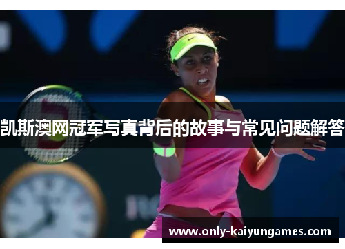 凯斯澳网冠军写真背后的故事与常见问题解答