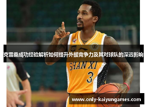 克雷桑成功经验解析如何提升外援竞争力及其对球队的深远影响