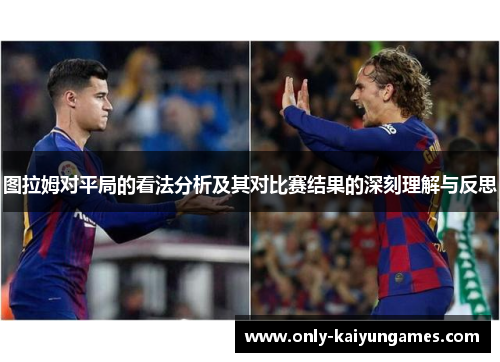 图拉姆对平局的看法分析及其对比赛结果的深刻理解与反思