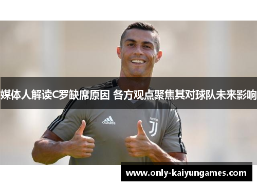 媒体人解读C罗缺席原因 各方观点聚焦其对球队未来影响