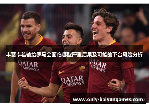 丰塞卡若输给罗马会面临哪些严重后果及可能的下台风险分析