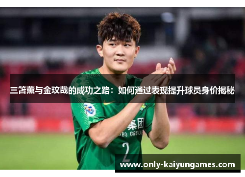 三笘薰与金玟哉的成功之路：如何通过表现提升球员身价揭秘