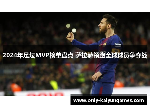 2024年足坛MVP榜单盘点 萨拉赫领跑全球球员争夺战