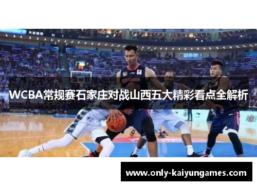 WCBA常规赛石家庄对战山西五大精彩看点全解析