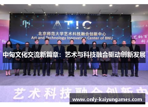 中匈文化交流新篇章：艺术与科技融合驱动创新发展
