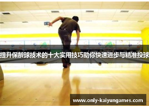 提升保龄球技术的十大实用技巧助你快速进步与精准投球