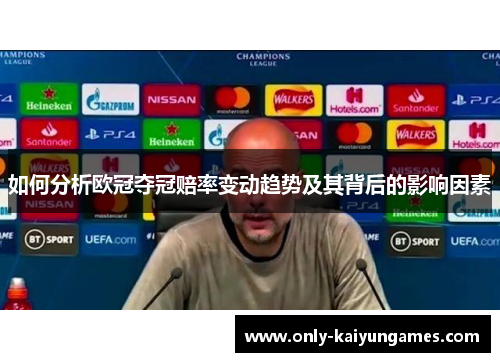 如何分析欧冠夺冠赔率变动趋势及其背后的影响因素