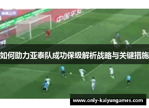如何助力亚泰队成功保级解析战略与关键措施