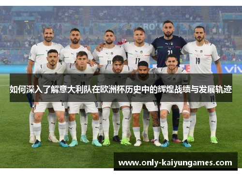 如何深入了解意大利队在欧洲杯历史中的辉煌战绩与发展轨迹